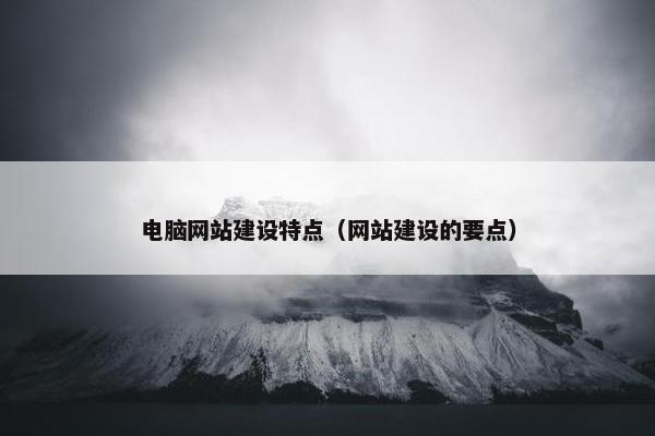 电脑网站建设特点（网站建设的要点）