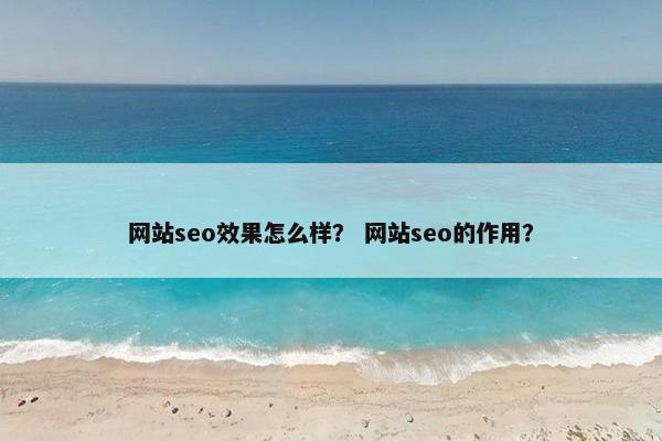 网站seo效果怎么样？ 网站seo的作用？