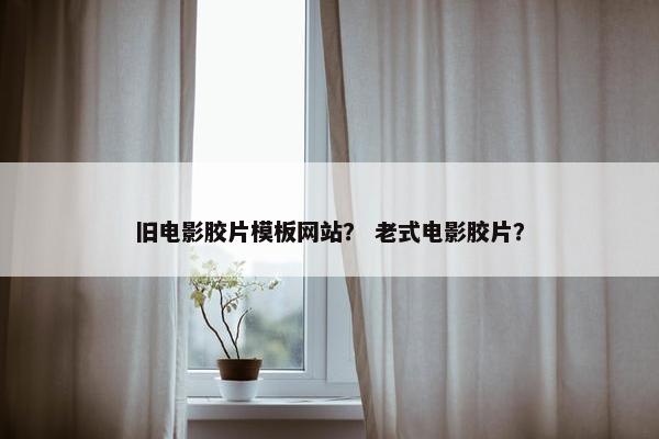 旧电影胶片模板网站？ 老式电影胶片？