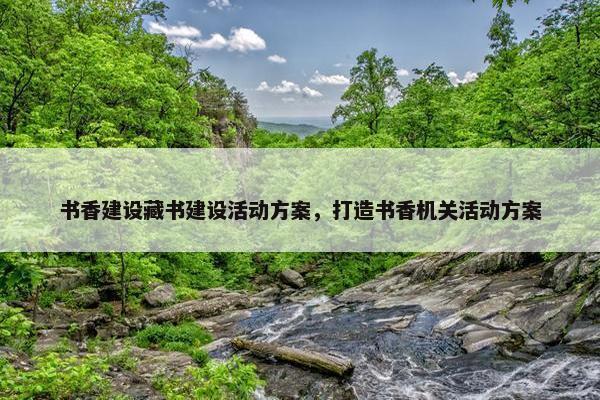 书香建设藏书建设活动方案，打造书香机关活动方案
