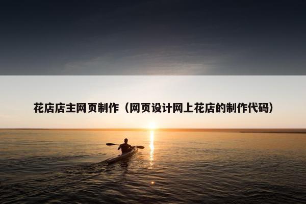 花店店主网页制作（网页设计网上花店的制作代码）