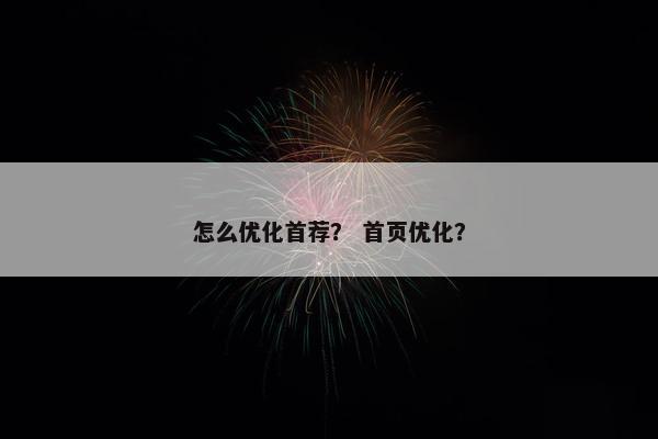 怎么优化首荐？ 首页优化？