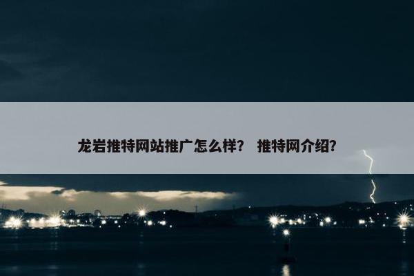 龙岩推特网站推广怎么样？ 推特网介绍？