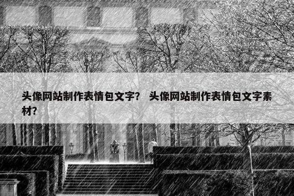 头像网站制作表情包文字？ 头像网站制作表情包文字素材？