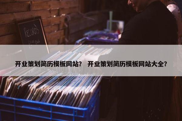 开业策划简历模板网站？ 开业策划简历模板网站大全？