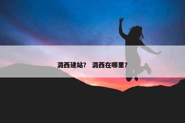 潞西建站？ 潞西在哪里？
