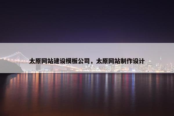 太原网站建设模板公司，太原网站制作设计