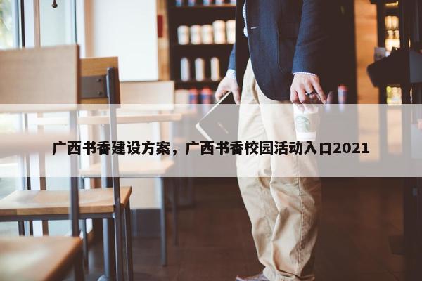 广西书香建设方案，广西书香校园活动入口2021