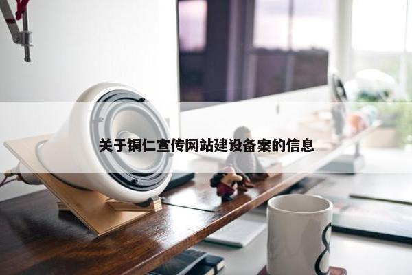 关于铜仁宣传网站建设备案的信息