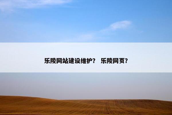 乐陵网站建设维护？ 乐陵网页？