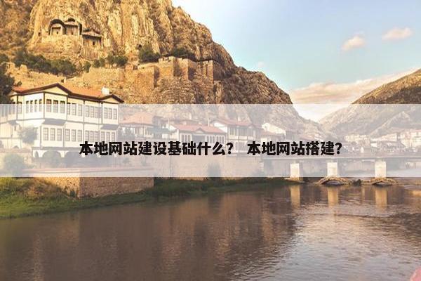 本地网站建设基础什么？ 本地网站搭建？
