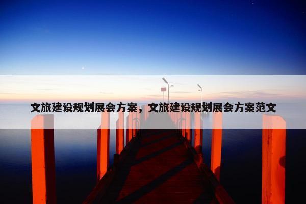 文旅建设规划展会方案，文旅建设规划展会方案范文