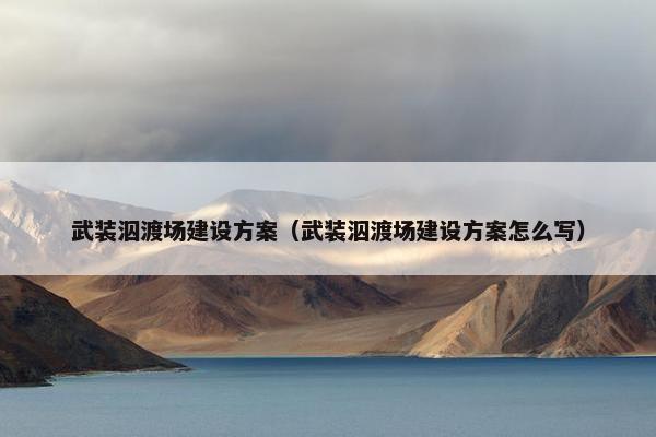 武装泅渡场建设方案（武装泅渡场建设方案怎么写）