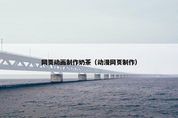 网页动画制作奶茶（动漫网页制作）