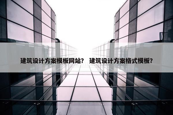 建筑设计方案模板网站？ 建筑设计方案格式模板？