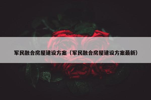 军民融合房屋建设方案（军民融合房屋建设方案最新）