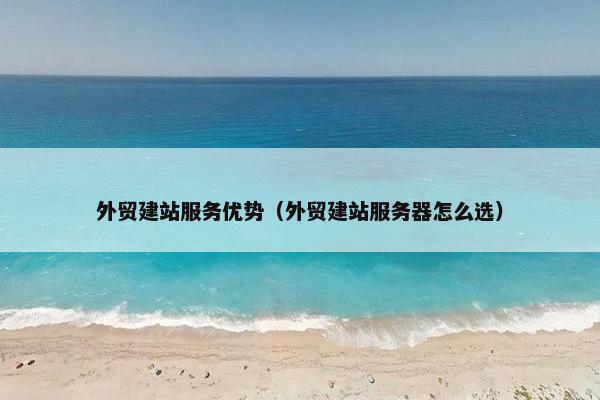 外贸建站服务优势（外贸建站服务器怎么选）