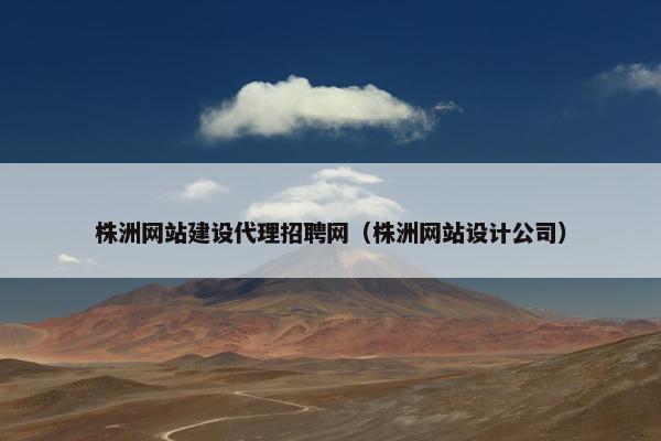 株洲网站建设代理招聘网（株洲网站设计公司）