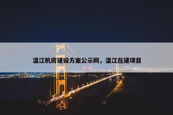 温江机房建设方案公示网，温江在建项目