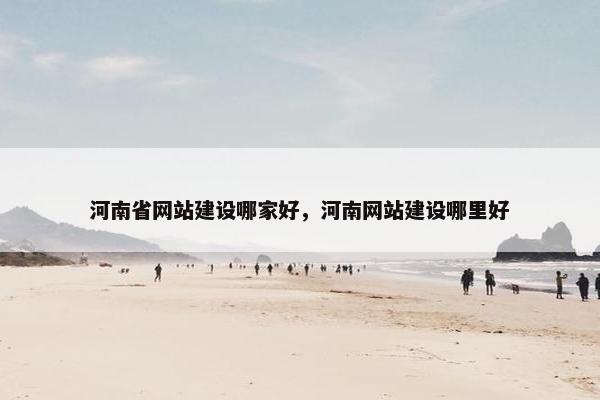 河南省网站建设哪家好，河南网站建设哪里好