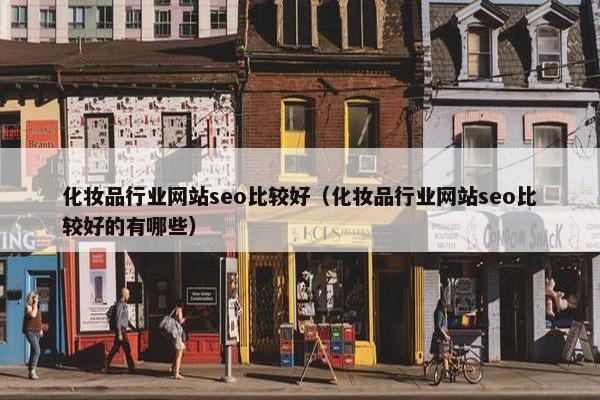 化妆品行业网站seo比较好（化妆品行业网站seo比较好的有哪些）