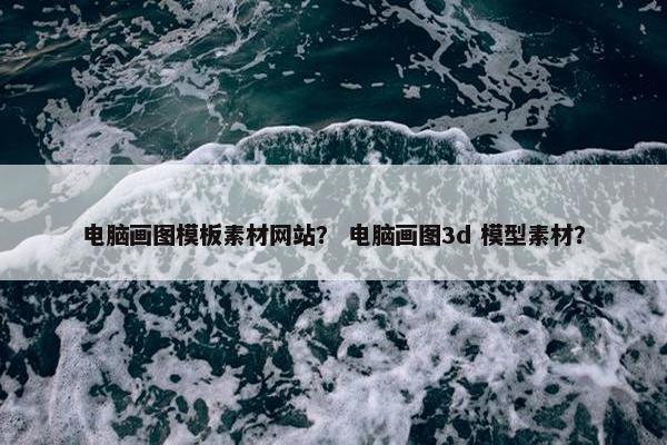 电脑画图模板素材网站？ 电脑画图3d 模型素材？