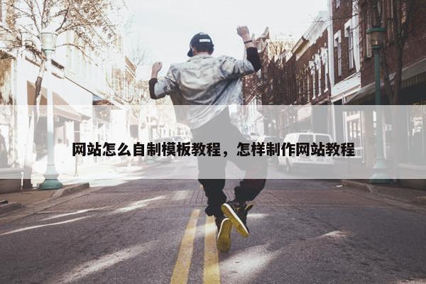 网站怎么自制模板教程，怎样制作网站教程