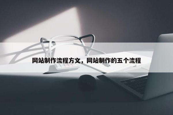 网站制作流程方文，网站制作的五个流程