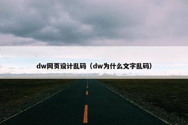 dw网页设计乱码（dw为什么文字乱码）