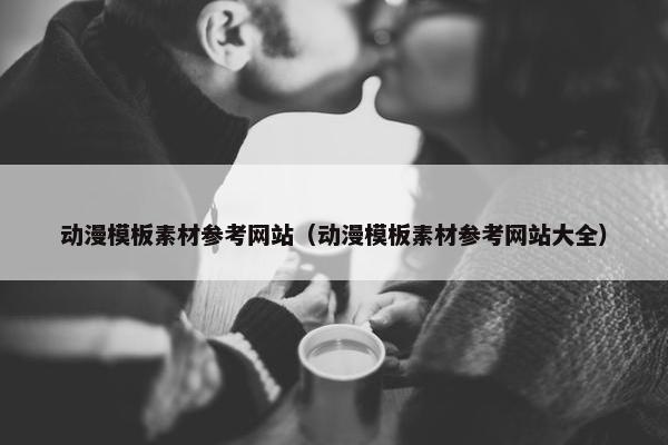 动漫模板素材参考网站（动漫模板素材参考网站大全）