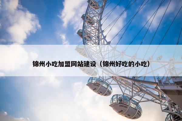 锦州小吃加盟网站建设（锦州好吃的小吃）