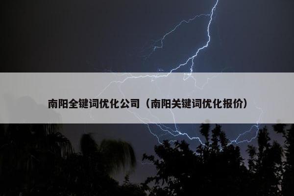 南阳全键词优化公司（南阳关键词优化报价）