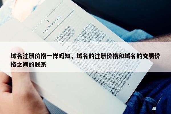 域名注册价格一样吗知，域名的注册价格和域名的交易价格之间的联系