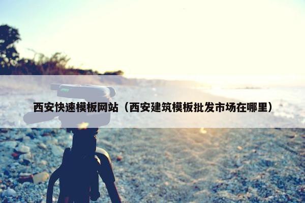 西安快速模板网站（西安建筑模板批发市场在哪里）