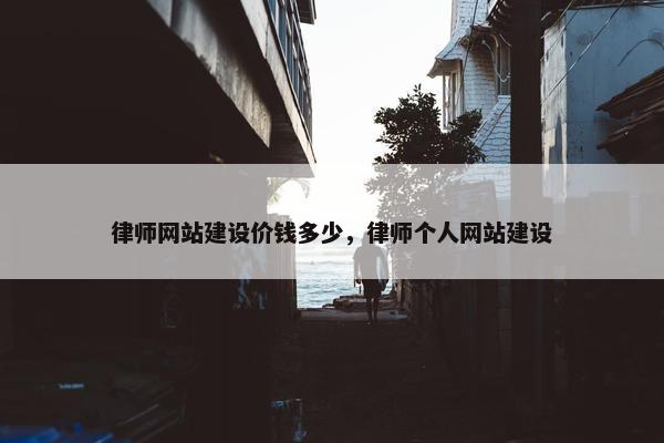 律师网站建设价钱多少，律师个人网站建设
