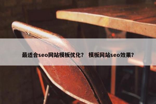 最适合seo网站模板优化？ 模板网站seo效果？