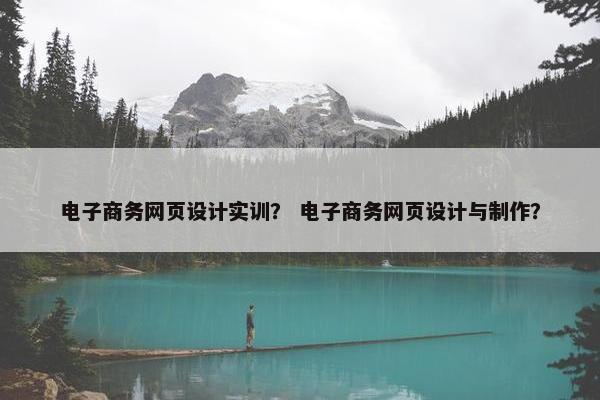 电子商务网页设计实训？ 电子商务网页设计与制作？