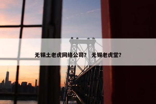 无锡土老虎网络公司？ 无锡老虎堂？