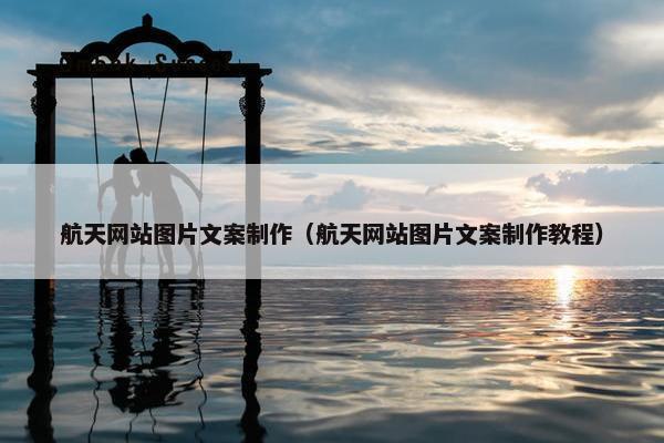 航天网站图片文案制作（航天网站图片文案制作教程）