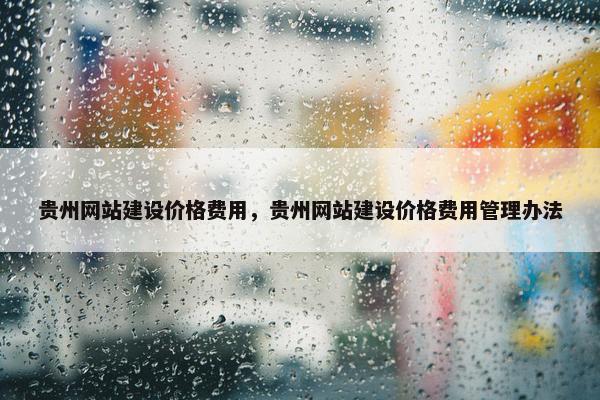 贵州网站建设价格费用，贵州网站建设价格费用管理办法