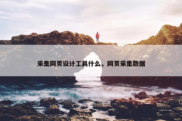 采集网页设计工具什么，网页采集数据