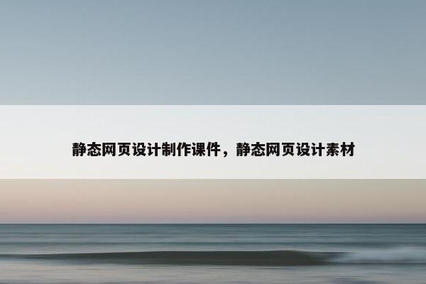 静态网页设计制作课件，静态网页设计素材