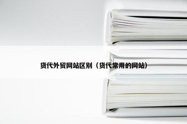 货代外贸网站区别（货代常用的网站）