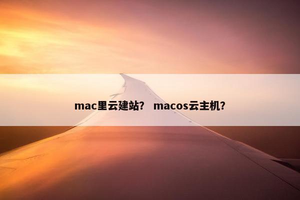mac里云建站？ macos云主机？
