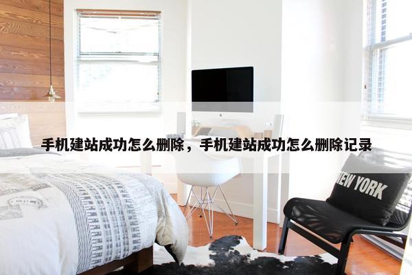 手机建站成功怎么删除，手机建站成功怎么删除记录