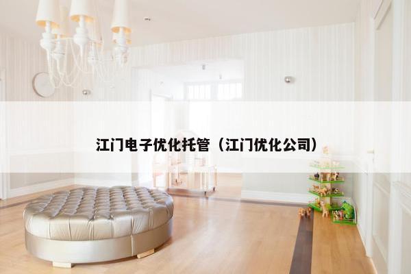 江门电子优化托管（江门优化公司）