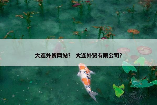 大连外贸网站？ 大连外贸有限公司？