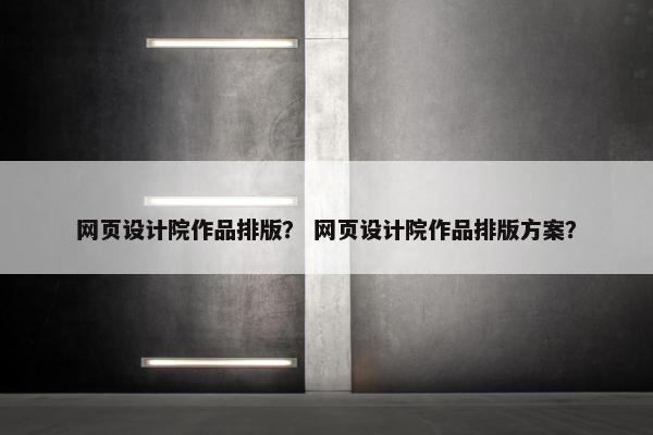 网页设计院作品排版？ 网页设计院作品排版方案？