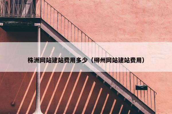 株洲网站建站费用多少（柳州网站建站费用）