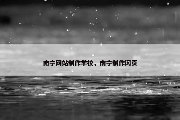 南宁网站制作学校，南宁制作网页